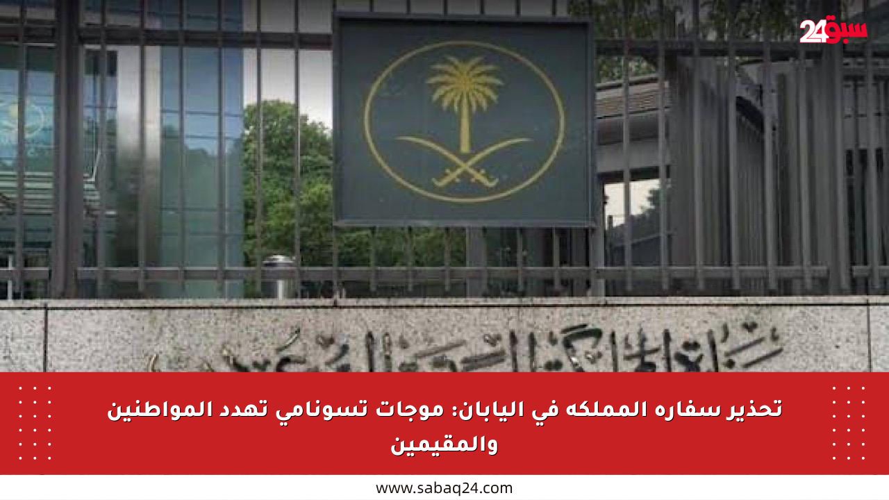 تحذير سفارة المملكة في اليابان: موجات تسونامي تهدد المواطنين والمقيمين